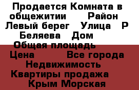 Продается Комната в общежитии    › Район ­ Левый берег › Улица ­ Р.Беляева › Дом ­ 6 › Общая площадь ­ 13 › Цена ­ 460 - Все города Недвижимость » Квартиры продажа   . Крым,Морская